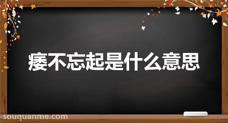 痿不忘起是什么意思 痿不忘起的拼音 痿不忘起的成语解释